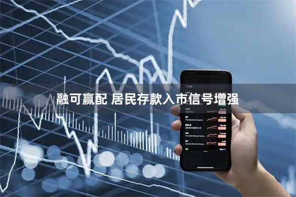 融可赢配 居民存款入市信号增强