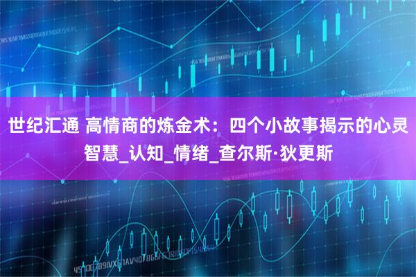 世纪汇通 高情商的炼金术：四个小故事揭示的心灵智慧_认知_情绪_查尔斯·狄更斯