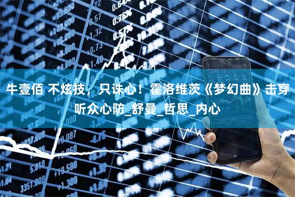 牛壹佰 不炫技，只诛心！霍洛维茨《梦幻曲》击穿听众心防_舒曼_哲思_内心