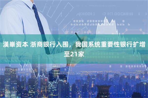 漢崋资本 浙商银行入围，我国系统重要性银行扩增至21家
