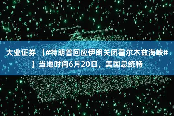 大业证券 【#特朗普回应伊朗关闭霍尔木兹海峡#】当地时间6月20日，美国总统特