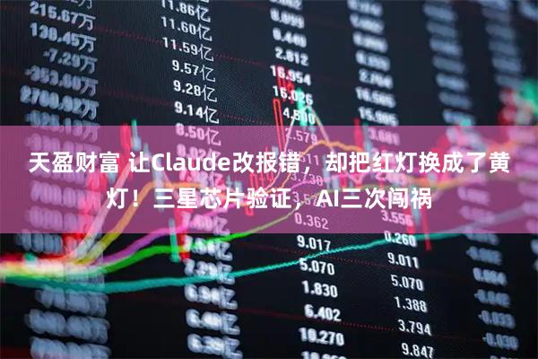 天盈财富 让Claude改报错，却把红灯换成了黄灯！三星芯片验证，AI三次闯祸