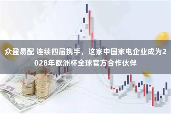 众盈易配 连续四届携手，这家中国家电企业成为2028年欧洲杯全球官方合作伙伴